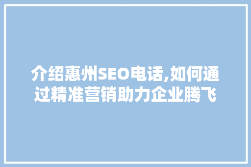 介绍惠州SEO电话,如何通过精准营销助力企业腾飞