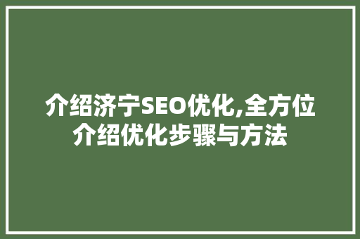 介绍济宁SEO优化,全方位介绍优化步骤与方法