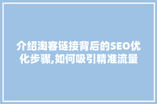 介绍淘客链接背后的SEO优化步骤,如何吸引精准流量，提高转化率