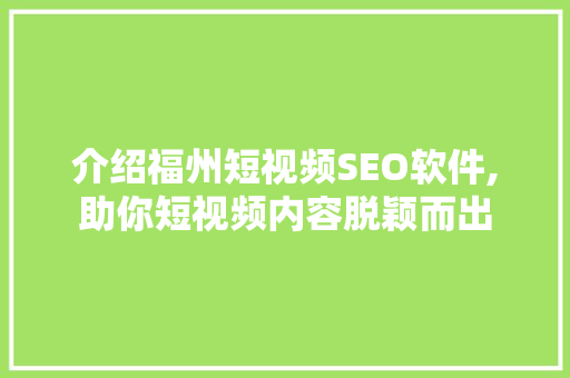 介绍福州短视频SEO软件,助你短视频内容脱颖而出