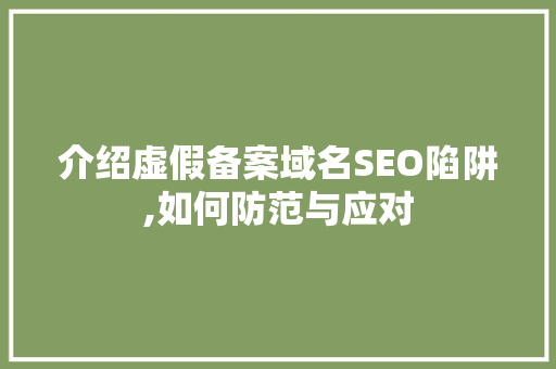 介绍虚假备案域名SEO陷阱,如何防范与应对