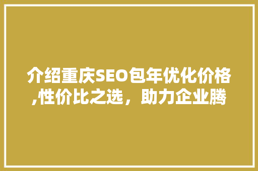 介绍重庆SEO包年优化价格,性价比之选，助力企业腾飞