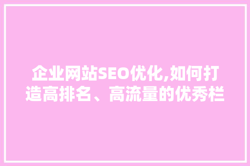企业网站SEO优化,如何打造高排名、高流量的优秀栏目