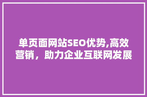 单页面网站SEO优势,高效营销，助力企业互联网发展