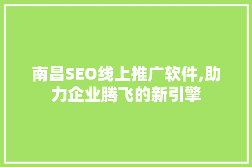 南昌SEO线上推广软件,助力企业腾飞的新引擎