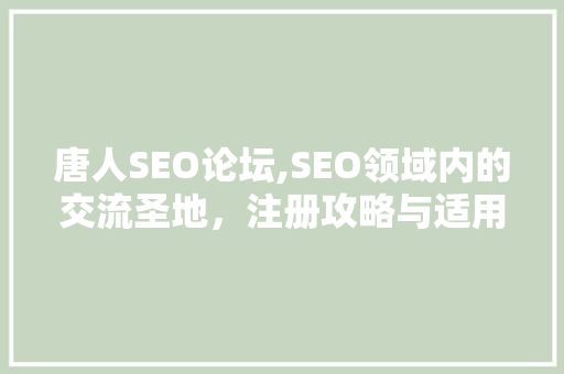 唐人SEO论坛,SEO领域内的交流圣地，注册攻略与适用方法分享