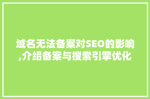 域名无法备案对SEO的影响,介绍备案与搜索引擎优化的微妙关系