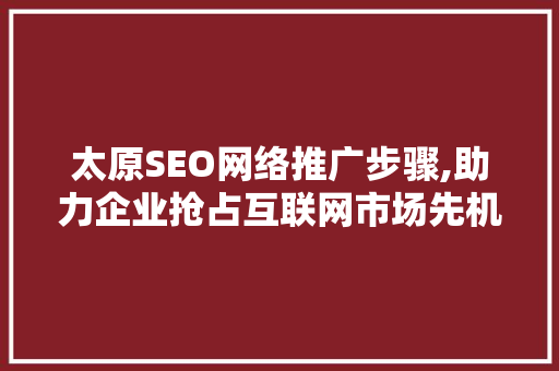 太原SEO网络推广步骤,助力企业抢占互联网市场先机