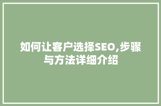 如何让客户选择SEO,步骤与方法详细介绍