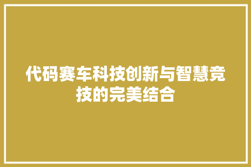 代码赛车科技创新与智慧竞技的完美结合