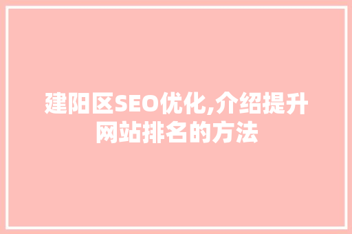 建阳区SEO优化,介绍提升网站排名的方法