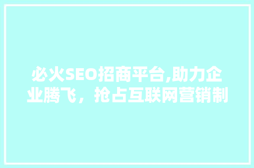 必火SEO招商平台,助力企业腾飞，抢占互联网营销制高点