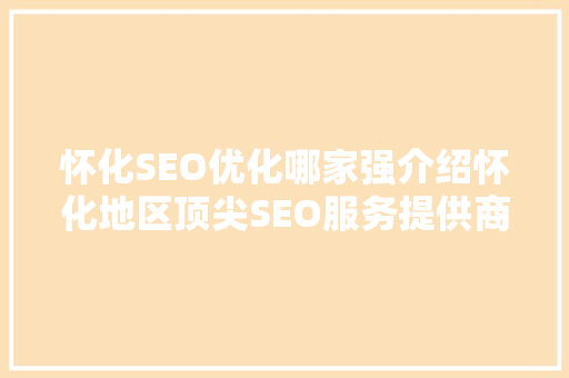 怀化SEO优化哪家强介绍怀化地区顶尖SEO服务提供商