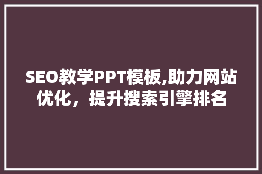 SEO教学PPT模板,助力网站优化，提升搜索引擎排名