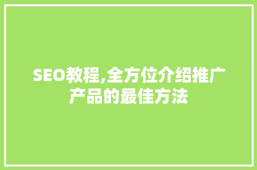 SEO教程,全方位介绍推广产品的最佳方法