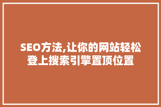 SEO方法,让你的网站轻松登上搜索引擎置顶位置