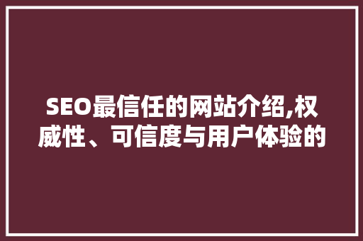 SEO最信任的网站介绍,权威性、可信度与用户体验的完美融合