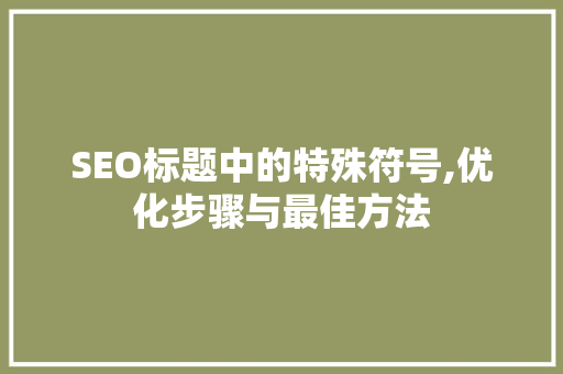 SEO标题中的特殊符号,优化步骤与最佳方法