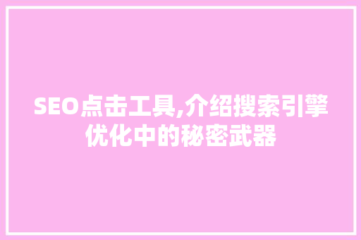 SEO点击工具,介绍搜索引擎优化中的秘密武器