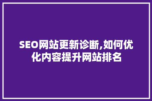 SEO网站更新诊断,如何优化内容提升网站排名