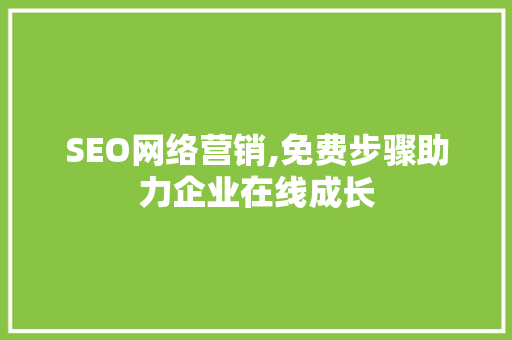 SEO网络营销,免费步骤助力企业在线成长