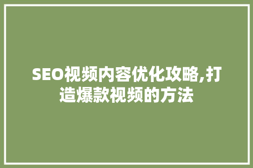 SEO视频内容优化攻略,打造爆款视频的方法