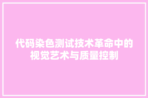 代码染色测试技术革命中的视觉艺术与质量控制