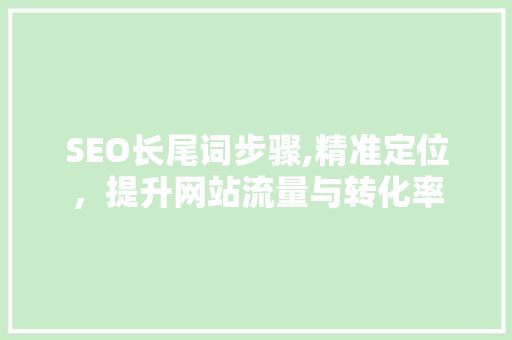 SEO长尾词步骤,精准定位，提升网站流量与转化率