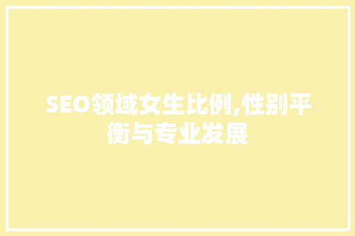 SEO领域女生比例,性别平衡与专业发展