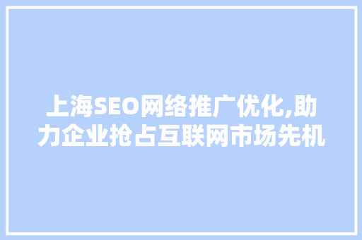 上海SEO网络推广优化,助力企业抢占互联网市场先机