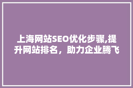 上海网站SEO优化步骤,提升网站排名，助力企业腾飞