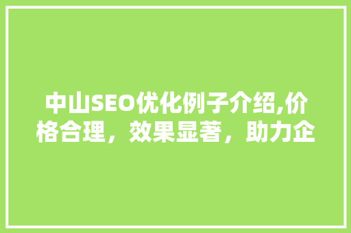 中山SEO优化例子介绍,价格合理，效果显著，助力企业腾飞