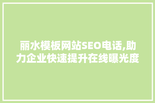 丽水模板网站SEO电话,助力企业快速提升在线曝光度
