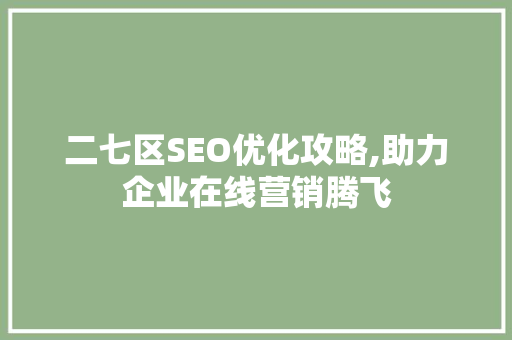 二七区SEO优化攻略,助力企业在线营销腾飞