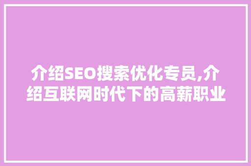 介绍SEO搜索优化专员,介绍互联网时代下的高薪职业