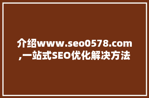 介绍www.seo0578.com,一站式SEO优化解决方法的领航者