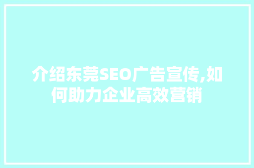 介绍东莞SEO广告宣传,如何助力企业高效营销
