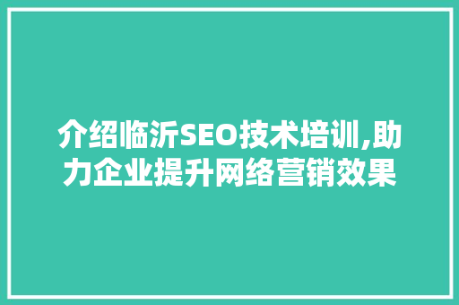 介绍临沂SEO技术培训,助力企业提升网络营销效果