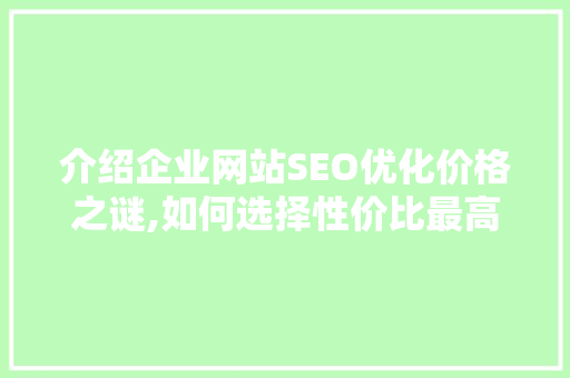 介绍企业网站SEO优化价格之谜,如何选择性价比最高的服务