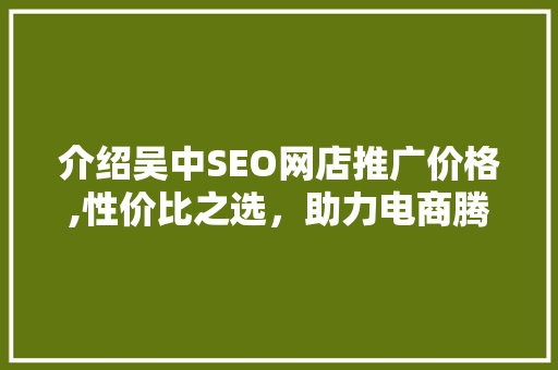 介绍吴中SEO网店推广价格,性价比之选，助力电商腾飞