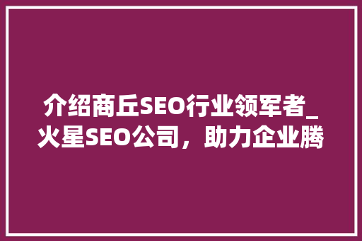 介绍商丘SEO行业领军者_火星SEO公司，助力企业腾飞