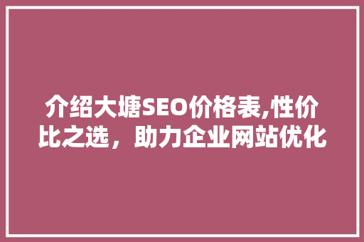 介绍大塘SEO价格表,性价比之选，助力企业网站优化