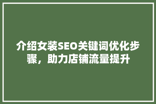 介绍女装SEO关键词优化步骤，助力店铺流量提升