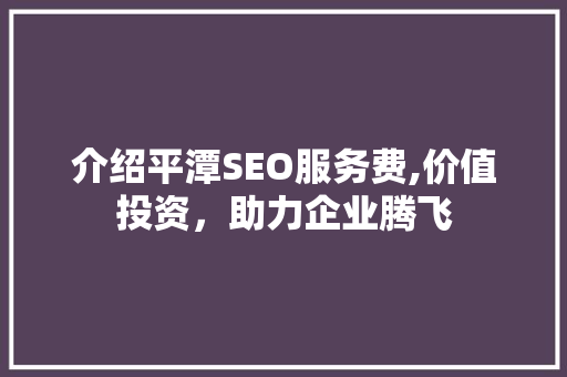 介绍平潭SEO服务费,价值投资，助力企业腾飞
