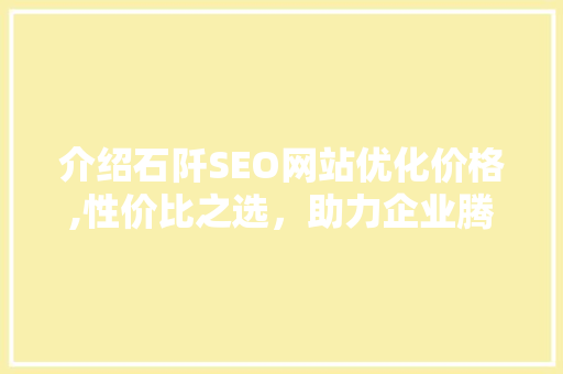介绍石阡SEO网站优化价格,性价比之选，助力企业腾飞