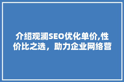 介绍观澜SEO优化单价,性价比之选，助力企业网络营销腾飞