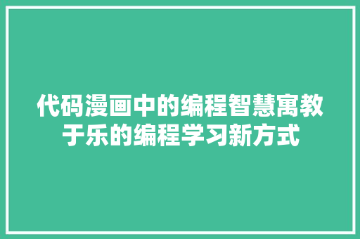 代码漫画中的编程智慧寓教于乐的编程学习新方式