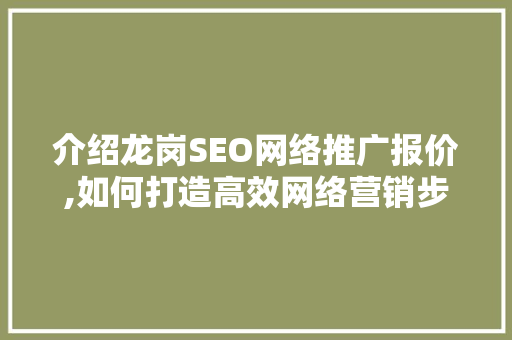 介绍龙岗SEO网络推广报价,如何打造高效网络营销步骤