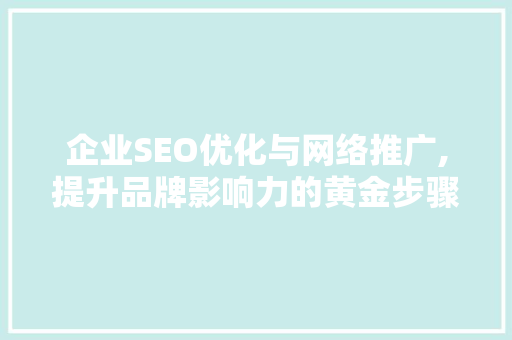 企业SEO优化与网络推广,提升品牌影响力的黄金步骤
