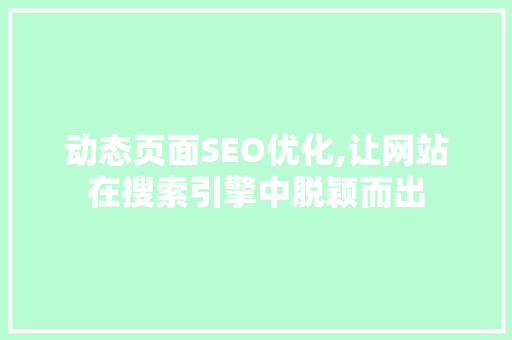 动态页面SEO优化,让网站在搜索引擎中脱颖而出